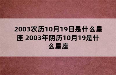 2003农历10月19日是什么星座 2003年阴历10月19是什么星座